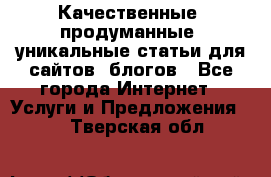 Качественные, продуманные, уникальные статьи для сайтов, блогов - Все города Интернет » Услуги и Предложения   . Тверская обл.